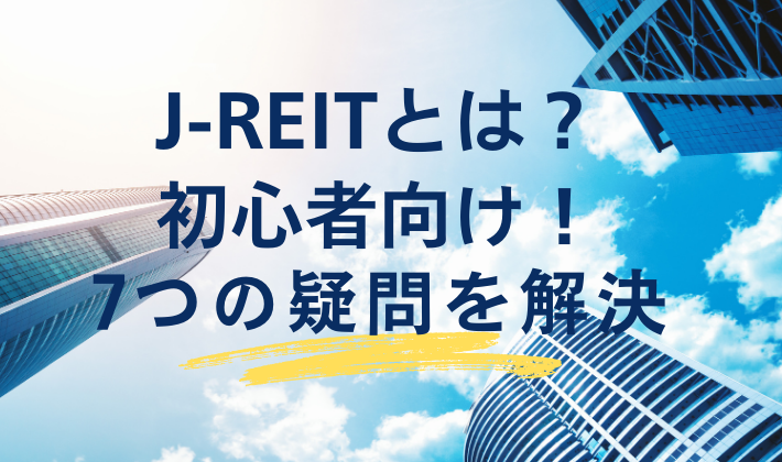 J-REITとは？初心者向け！7つの疑問を解決