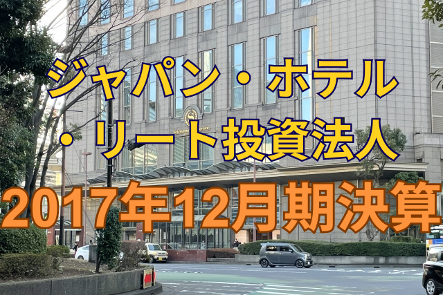 ジャパン・ホテル・リート投資法人2017年12月期決算