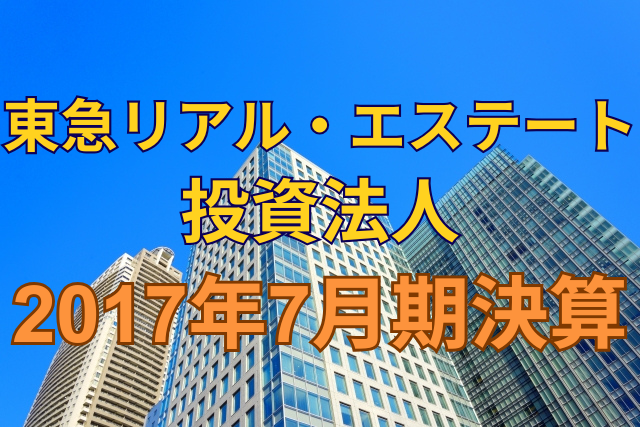 東急リアル・エステート投資法人2017年7月期決算