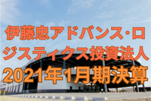 伊藤忠アドバンス・ロジスティクス投資法人2021年1月期決算
