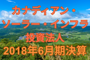 カナディアン・ソーラー・インフラ投資法人2018年6月期決算
